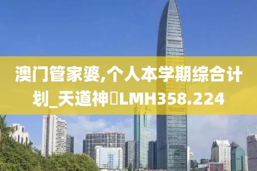 澳门管家婆,个人本学期综合计划_天道神衹LMH358.224