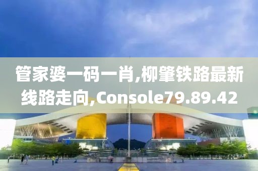 管家婆一码一肖,柳肇铁路最新线路走向,Console79.89.42