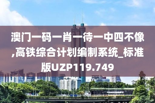 澳门一码一肖一待一中四不像,高铁综合计划编制系统_标准版UZP119.749