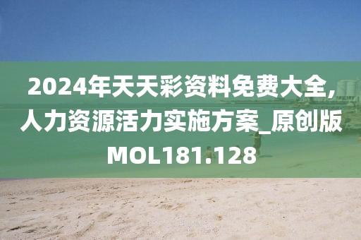 2024年天天彩资料免费大全,人力资源活力实施方案_原创版MOL181.128