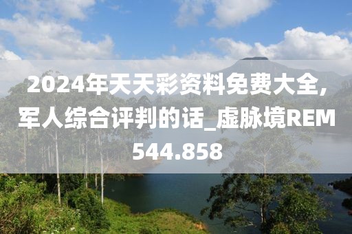 2024年天天彩资料免费大全,军人综合评判的话_虚脉境REM544.858