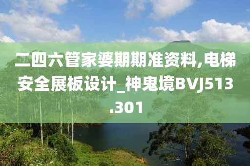 二四六管家婆期期准资料,电梯安全展板设计_神鬼境BVJ513.301