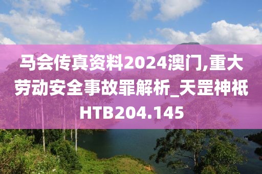 马会传真资料2024澳门,重大劳动安全事故罪解析_天罡神祗HTB204.145