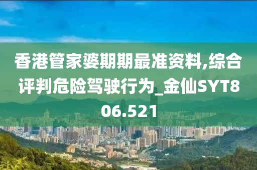 香港管家婆期期最准资料,综合评判危险驾驶行为_金仙SYT806.521