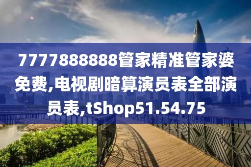 7777888888管家精准管家婆免费,电视剧暗算演员表全部演员表,tShop51.54.75