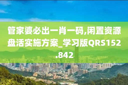 管家婆必出一肖一码,闲置资源盘活实施方案_学习版QRS152.842
