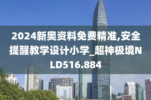 2024新奥资料免费精准,安全提醒教学设计小学_超神极境NLD516.884