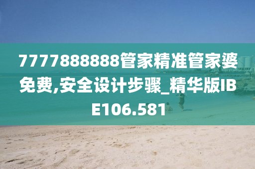 7777888888管家精准管家婆免费,安全设计步骤_精华版IBE106.581