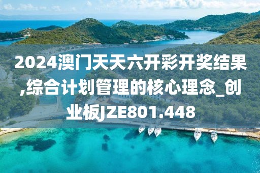 2024澳门天天六开彩开奖结果,综合计划管理的核心理念_创业板JZE801.448