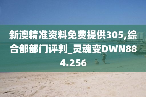 新澳精准资料免费提供305,综合部部门评判_灵魂变DWN884.256