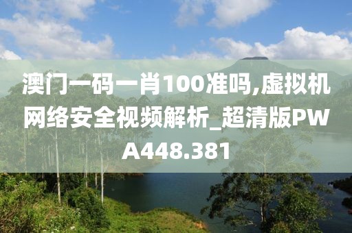 澳门一码一肖100准吗,虚拟机网络安全视频解析_超清版PWA448.381