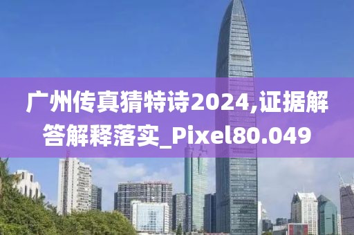广州传真猜特诗2024,证据解答解释落实_Pixel80.049