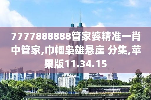 7777888888管家婆精准一肖中管家,巾帼枭雄悬崖 分集,苹果版11.34.15