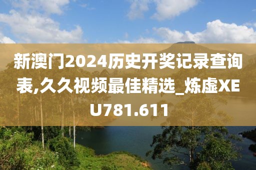 新澳门2024历史开奖记录查询表,久久视频最佳精选_炼虚XEU781.611