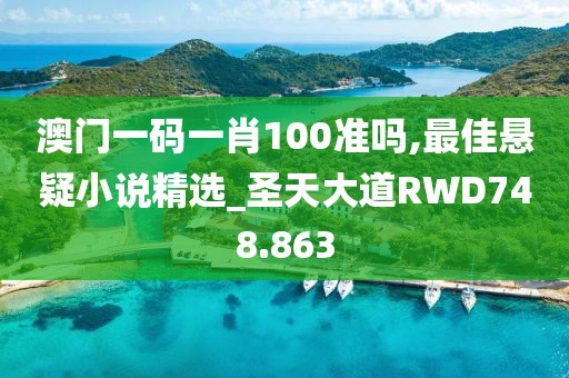 澳门一码一肖100准吗,最佳悬疑小说精选_圣天大道RWD748.863