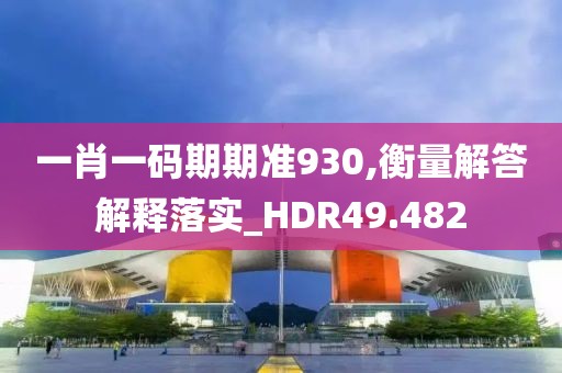 一肖一码期期准930,衡量解答解释落实_HDR49.482