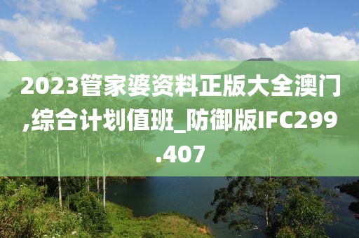 2023管家婆资料正版大全澳门,综合计划值班_防御版IFC299.407