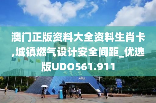 澳门正版资料大全资料生肖卡,城镇燃气设计安全间距_优选版UDO561.911