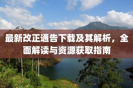 最新改正通告下载及其解析，全面解读与资源获取指南