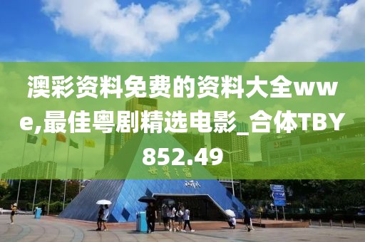 澳彩资料免费的资料大全wwe,最佳粤剧精选电影_合体TBY852.49