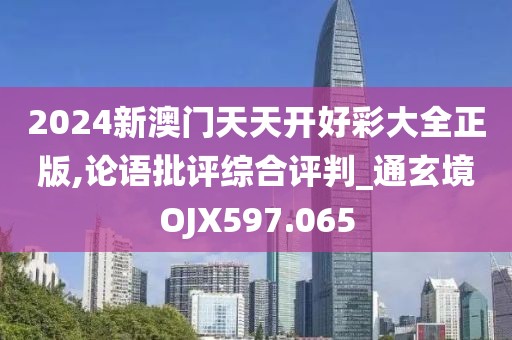 2024新澳门天天开好彩大全正版,论语批评综合评判_通玄境OJX597.065