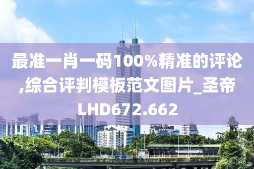 最准一肖一码100%精准的评论,综合评判模板范文图片_圣帝LHD672.662