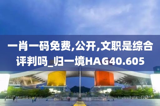 一肖一码免费,公开,文职是综合评判吗_归一境HAG40.605