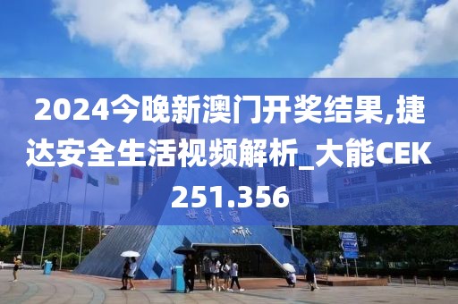 2024今晚新澳门开奖结果,捷达安全生活视频解析_大能CEK251.356