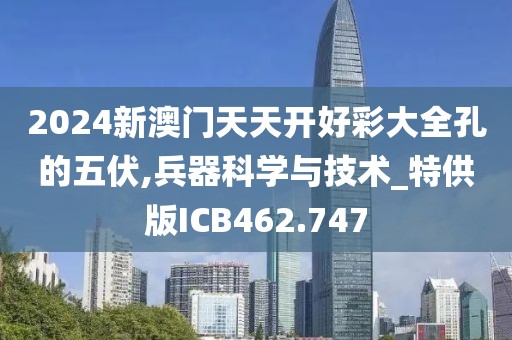 2024新澳门天天开好彩大全孔的五伏,兵器科学与技术_特供版ICB462.747