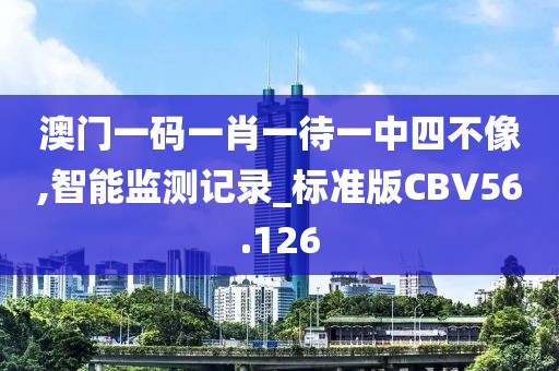 澳门一码一肖一待一中四不像,智能监测记录_标准版CBV56.126