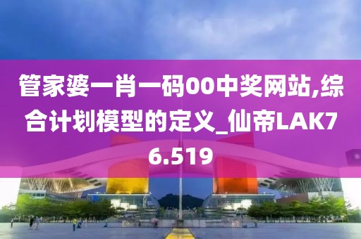 管家婆一肖一码00中奖网站,综合计划模型的定义_仙帝LAK76.519