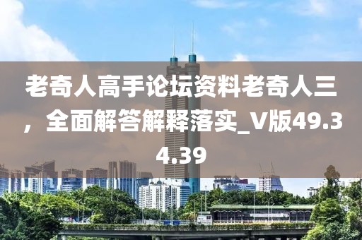 老奇人高手论坛资料老奇人三，全面解答解释落实_V版49.34.39