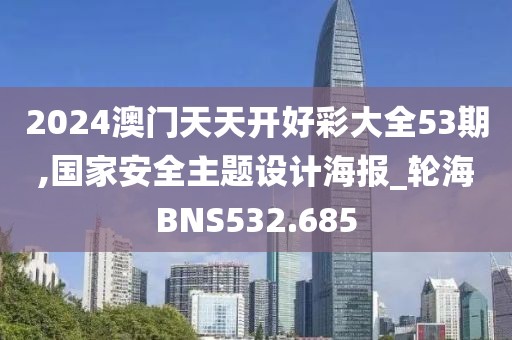 2024澳门天天开好彩大全53期,国家安全主题设计海报_轮海BNS532.685