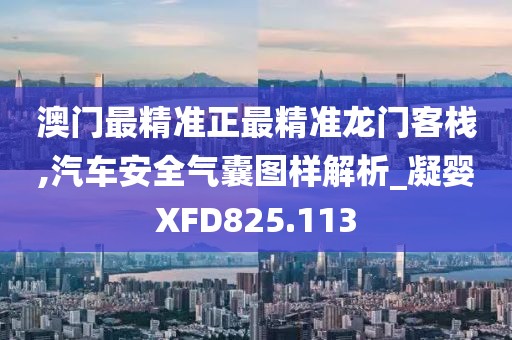 澳门最精准正最精准龙门客栈,汽车安全气囊图样解析_凝婴XFD825.113
