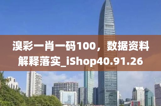 溴彩一肖一码100，数据资料解释落实_iShop40.91.26