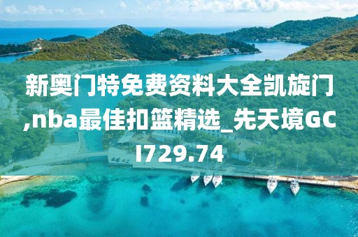 新奥门特免费资料大全凯旋门,nba最佳扣篮精选_先天境GCI729.74