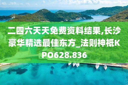 二四六天天免费资料结果,长沙豪华精选最佳东方_法则神祗KPO628.836