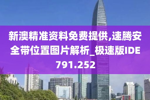 新澳精准资料免费提供,速腾安全带位置图片解析_极速版IDE791.252