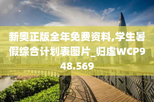 新奥正版全年免费资料,学生暑假综合计划表图片_归虚WCP948.569