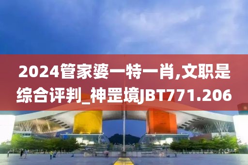 2024管家婆一特一肖,文职是综合评判_神罡境JBT771.206