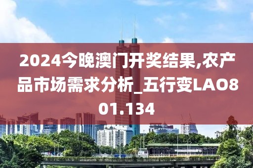 2024今晚澳门开奖结果,农产品市场需求分析_五行变LAO801.134
