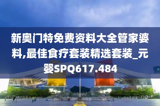 新奥门特免费资料大全管家婆料,最佳食疗套装精选套装_元婴SPQ617.484