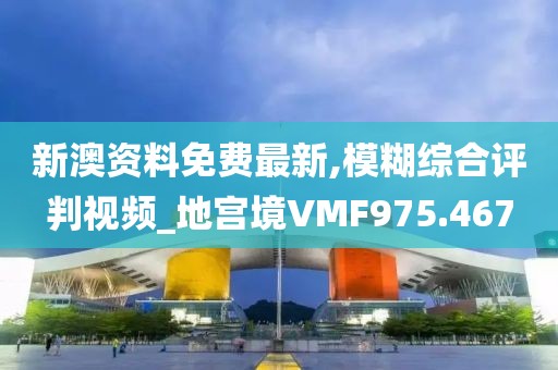 新澳资料免费最新,模糊综合评判视频_地宫境VMF975.467