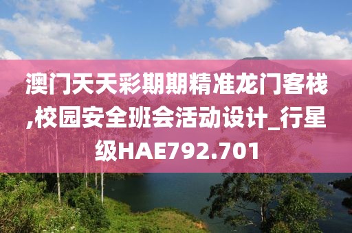 澳门天天彩期期精准龙门客栈,校园安全班会活动设计_行星级HAE792.701