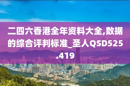 二四六香港全年资料大全,数据的综合评判标准_圣人QSD525.419