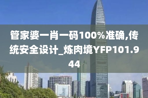 管家婆一肖一码100%准确,传统安全设计_炼肉境YFP101.944