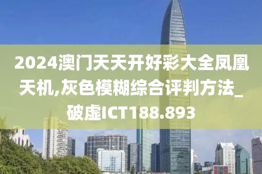 2024澳门天天开好彩大全凤凰天机,灰色模糊综合评判方法_破虚ICT188.893