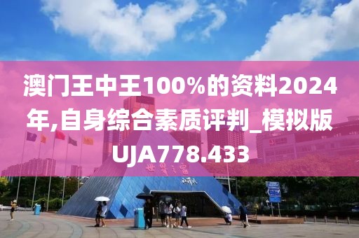 澳门王中王100%的资料2024年,自身综合素质评判_模拟版UJA778.433