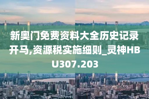 新奥门免费资料大全历史记录开马,资源税实施细则_灵神HBU307.203