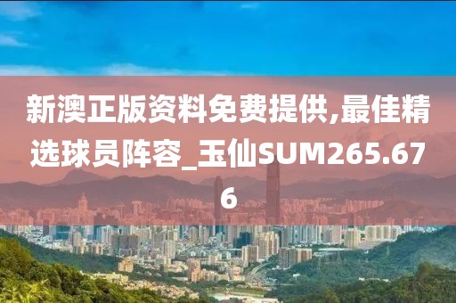 新澳正版资料免费提供,最佳精选球员阵容_玉仙SUM265.676